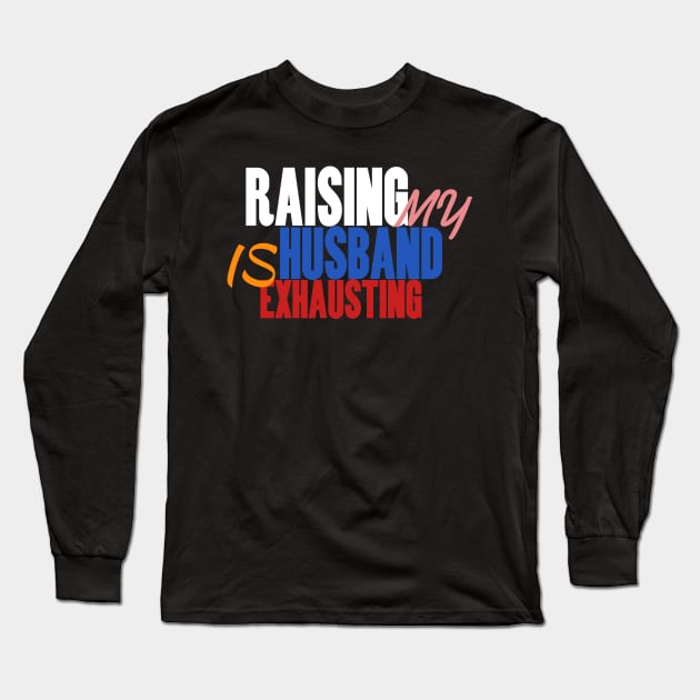 Funny Saying Raising my Husband is Exhausting Joke Wife Long Sleeve T-Shirt by Beyond Shirts